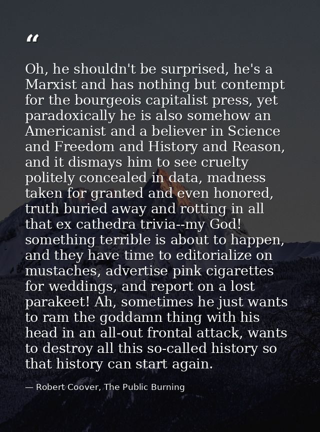 Oh, he shouldn't be surprised, he's a Marxist and has nothing but contempt for the bourgeois capitalist press, yet parad — Robert Coover, The Public Burning