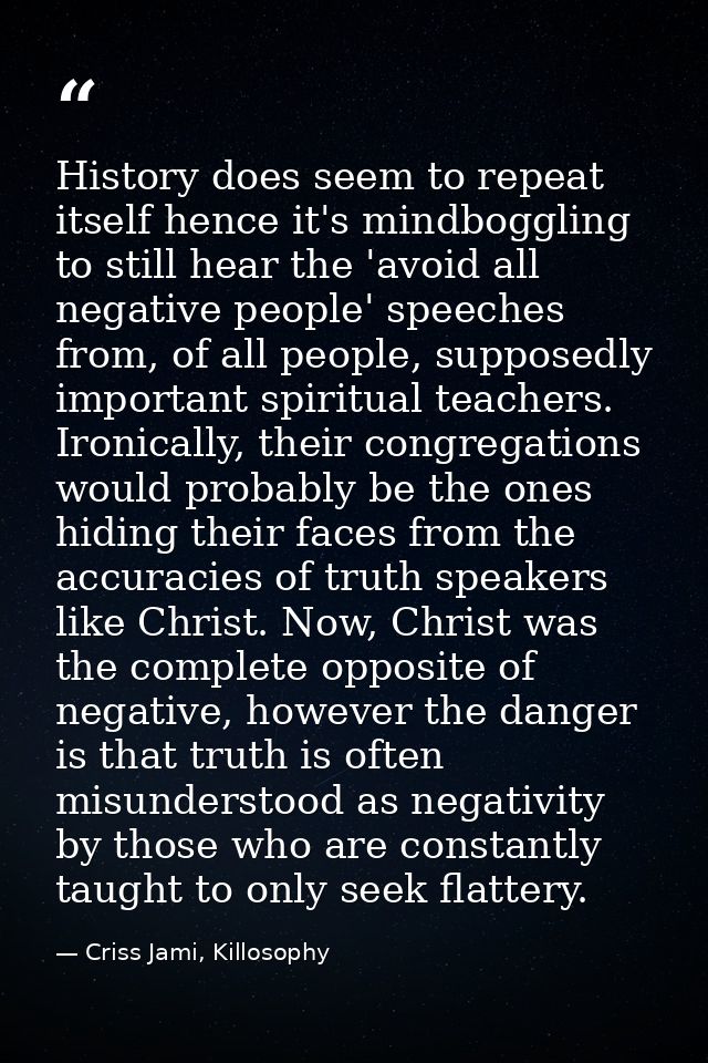 History does seem to repeat itself hence it's mindboggling to still hear the 'avoid all negative people' speeches from,  — Criss Jami, Killosophy