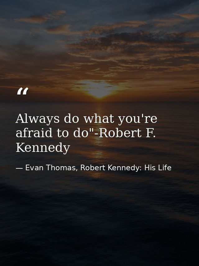 Always do what you're afraid to do"-Robert F. Kennedy — Evan Thomas, Robert Kennedy: His Life