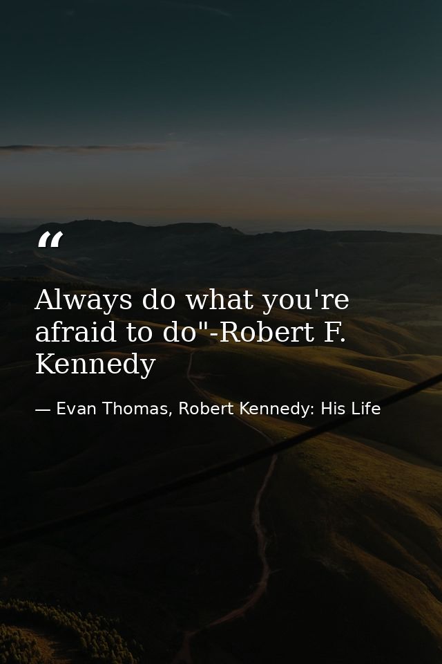 Always do what you're afraid to do"-Robert F. Kennedy — Evan Thomas, Robert Kennedy: His Life