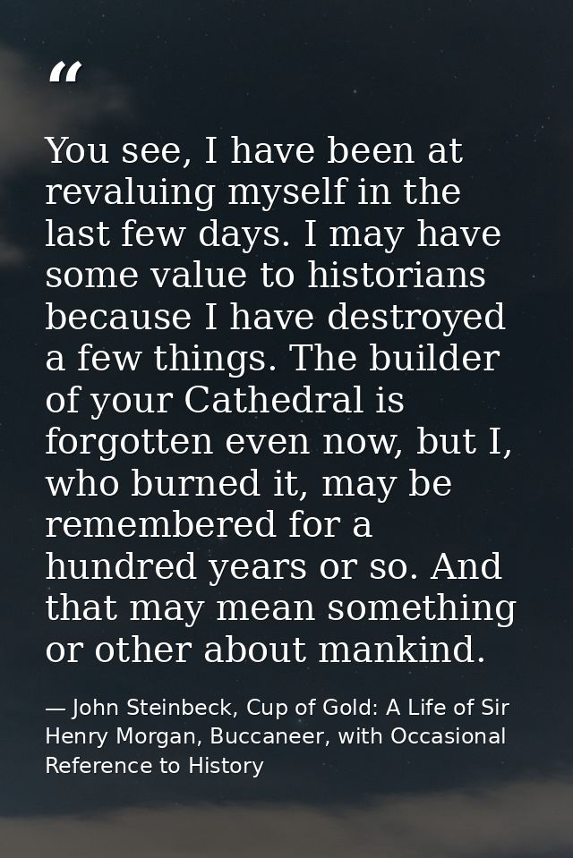 You see, I have been at revaluing myself in the last few days. I may have some value to historians because I have destro — John Steinbeck, Cup of Gold: A Life of Sir Henry Morgan, Buccaneer, with Occasional Reference to History