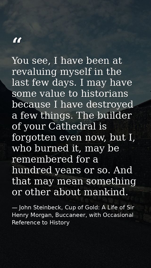 You see, I have been at revaluing myself in the last few days. I may have some value to historians because I have destro — John Steinbeck, Cup of Gold: A Life of Sir Henry Morgan, Buccaneer, with Occasional Reference to History