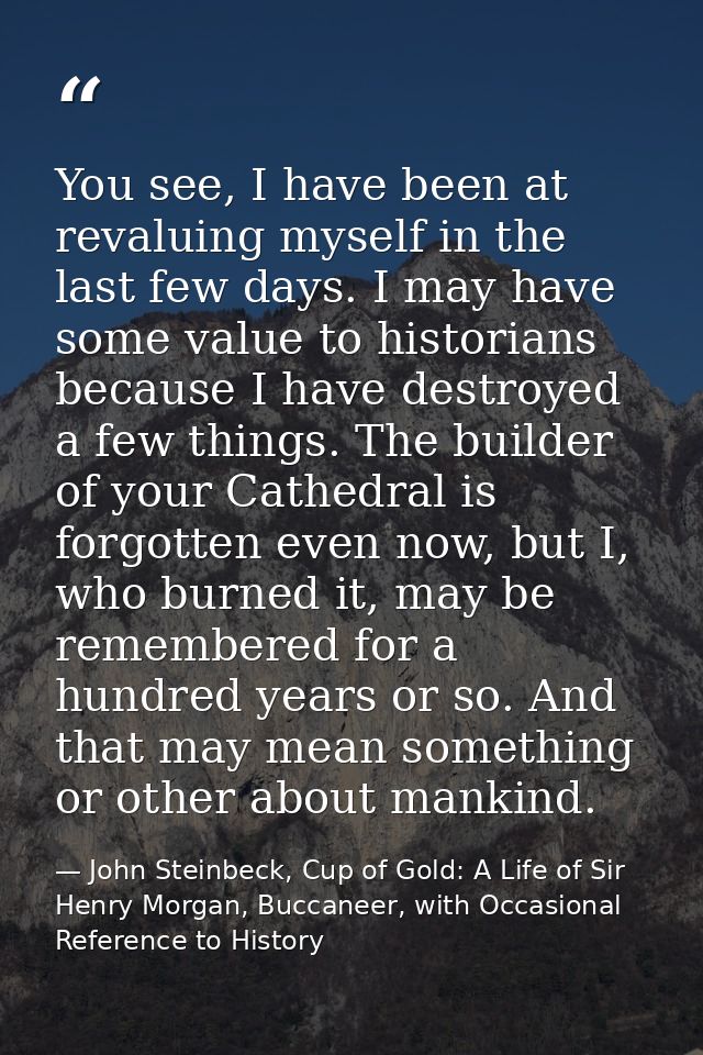 You see, I have been at revaluing myself in the last few days. I may have some value to historians because I have destro — John Steinbeck, Cup of Gold: A Life of Sir Henry Morgan, Buccaneer, with Occasional Reference to History