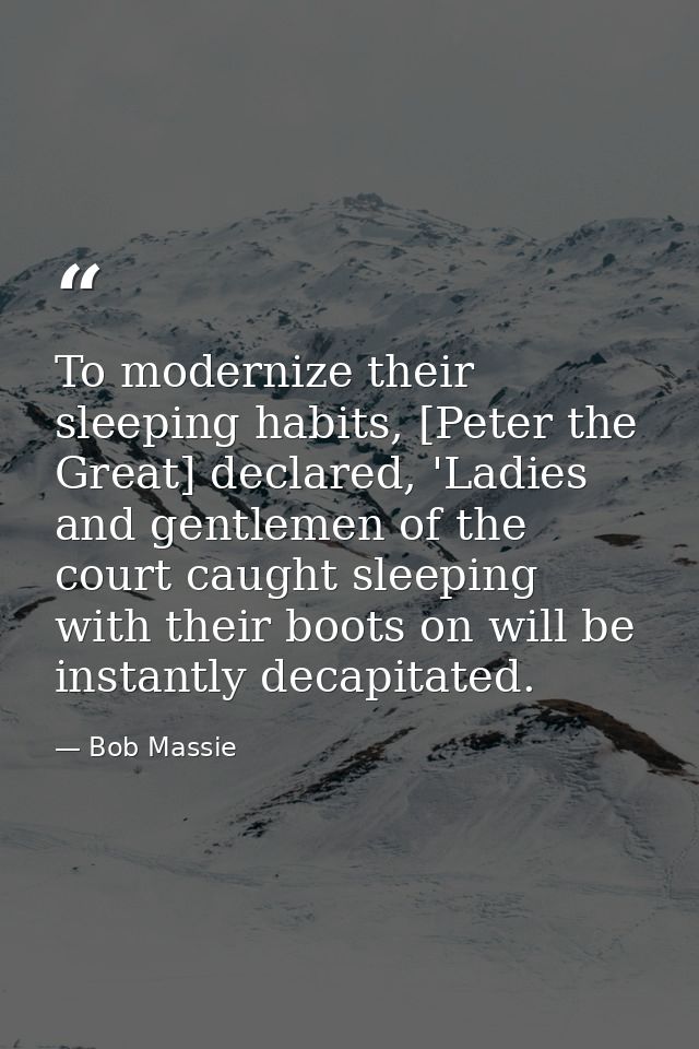 To modernize their sleeping habits, [Peter the Great] declared, 'Ladies and gentlemen of the court caught sleeping with  — Bob Massie
