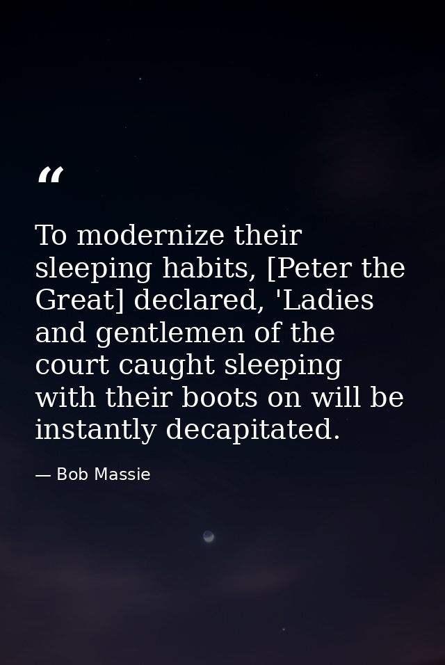 To modernize their sleeping habits, [Peter the Great] declared, 'Ladies and gentlemen of the court caught sleeping with  — Bob Massie