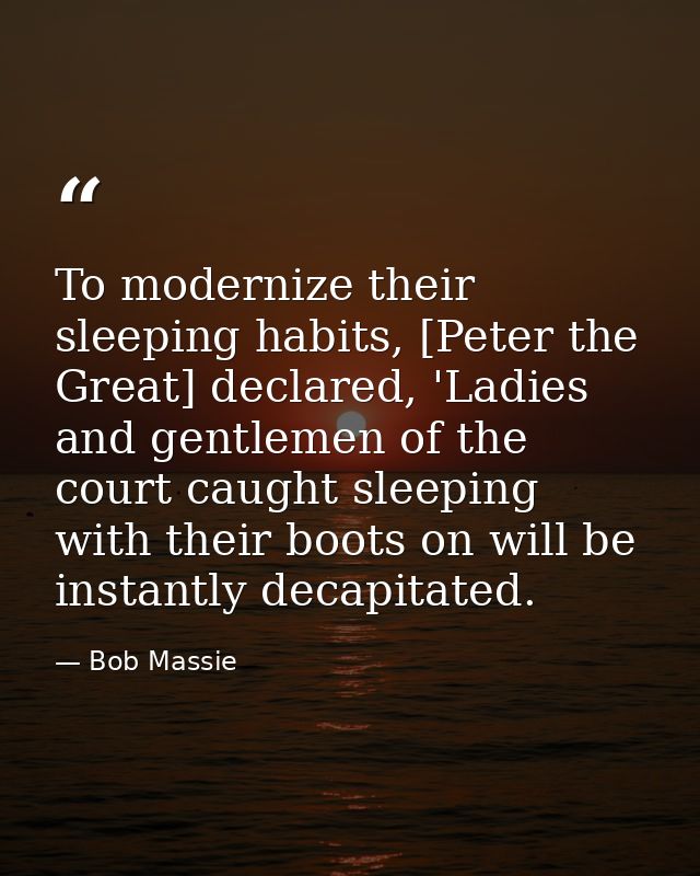 To modernize their sleeping habits, [Peter the Great] declared, 'Ladies and gentlemen of the court caught sleeping with  — Bob Massie