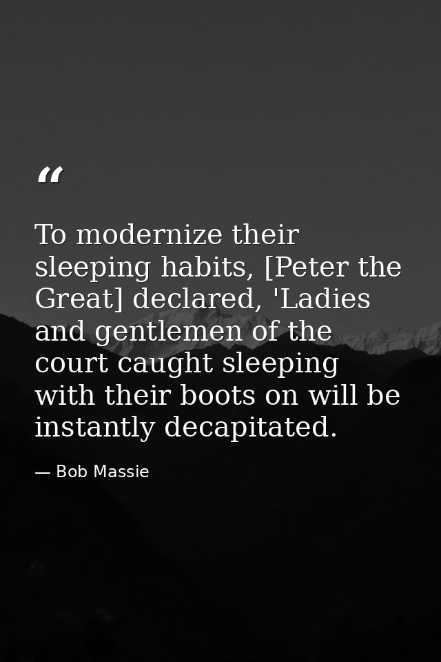 To modernize their sleeping habits, [Peter the Great] declared, 'Ladies and gentlemen of the court caught sleeping with  — Bob Massie