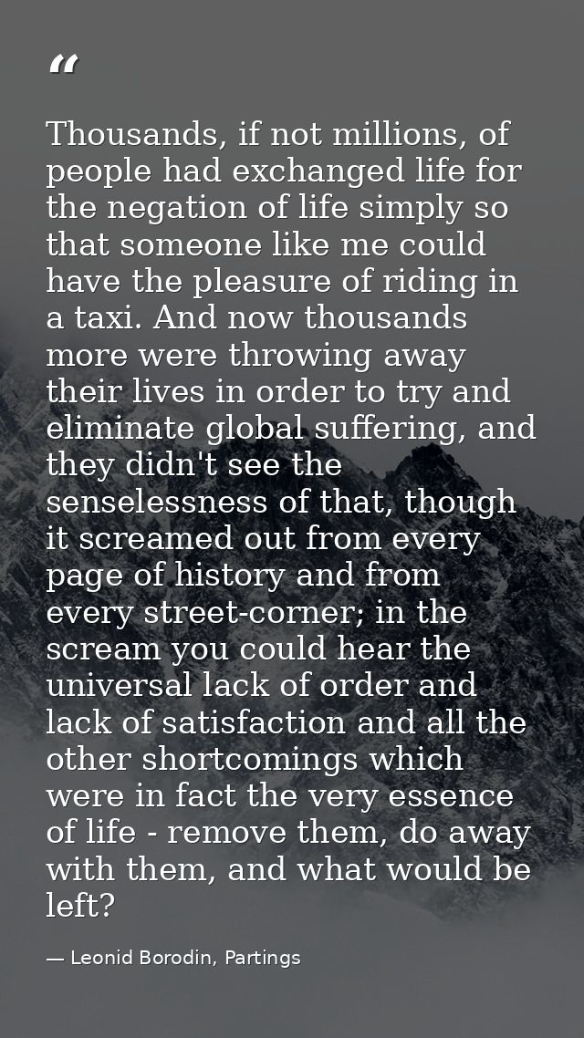 Thousands, if not millions, of people had exchanged life for the negation of life simply so that someone like me could h — Leonid Borodin, Partings