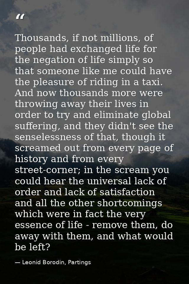 Thousands, if not millions, of people had exchanged life for the negation of life simply so that someone like me could h — Leonid Borodin, Partings