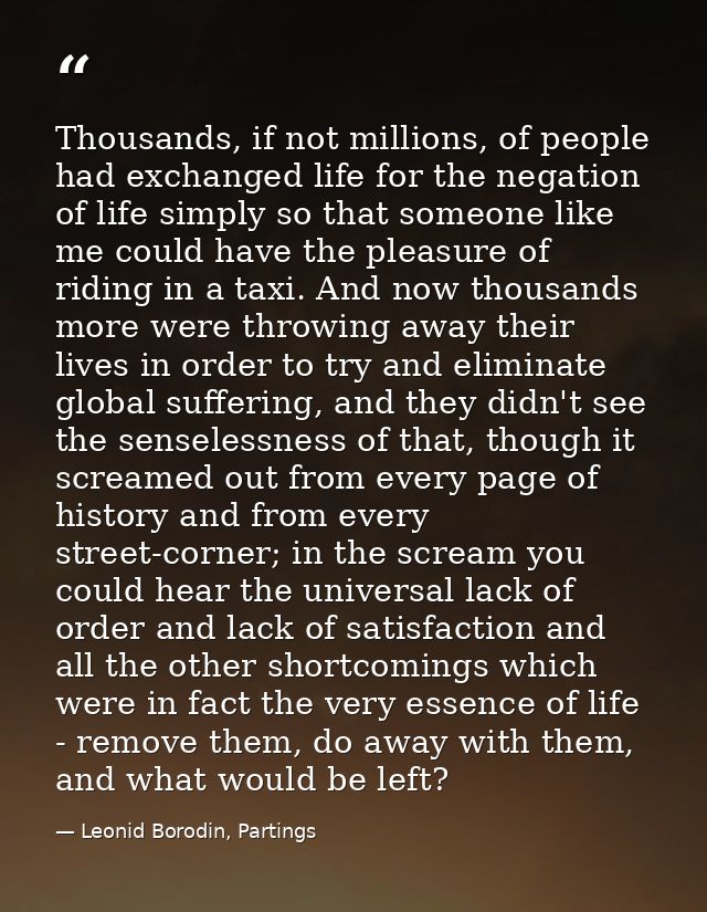 Thousands, if not millions, of people had exchanged life for the negation of life simply so that someone like me could h — Leonid Borodin, Partings
