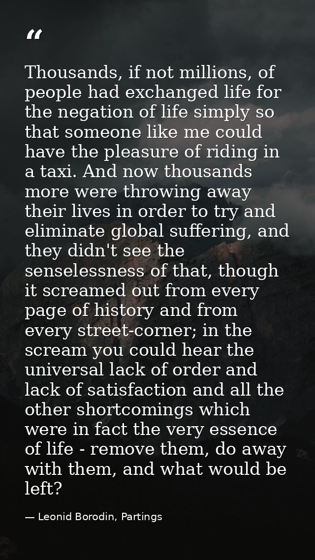 Thousands, if not millions, of people had exchanged life for the negation of life simply so that someone like me could h — Leonid Borodin, Partings