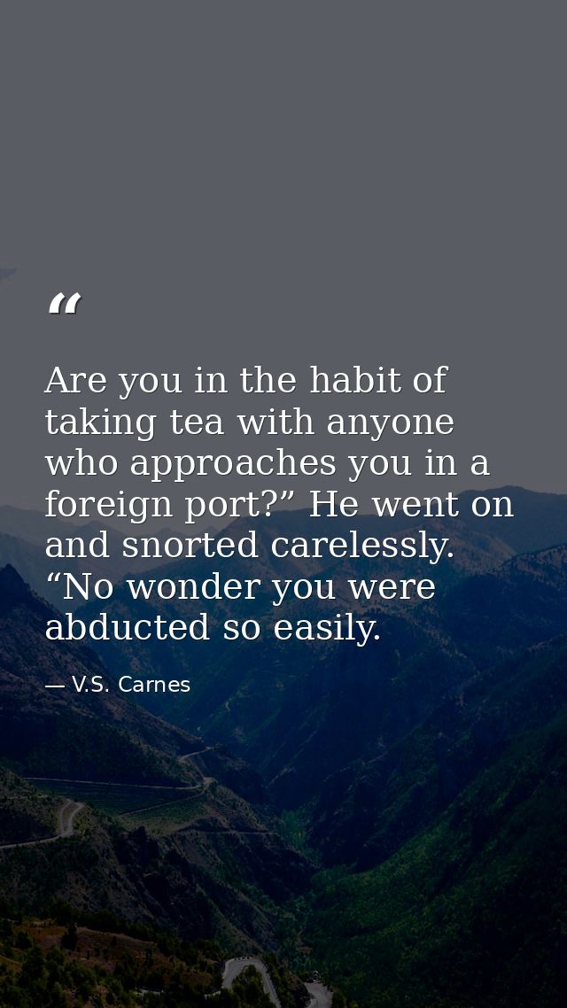 Are you in the habit of taking tea with anyone who approaches you in a foreign port?” He went on and snorted carelessly. — V.S. Carnes