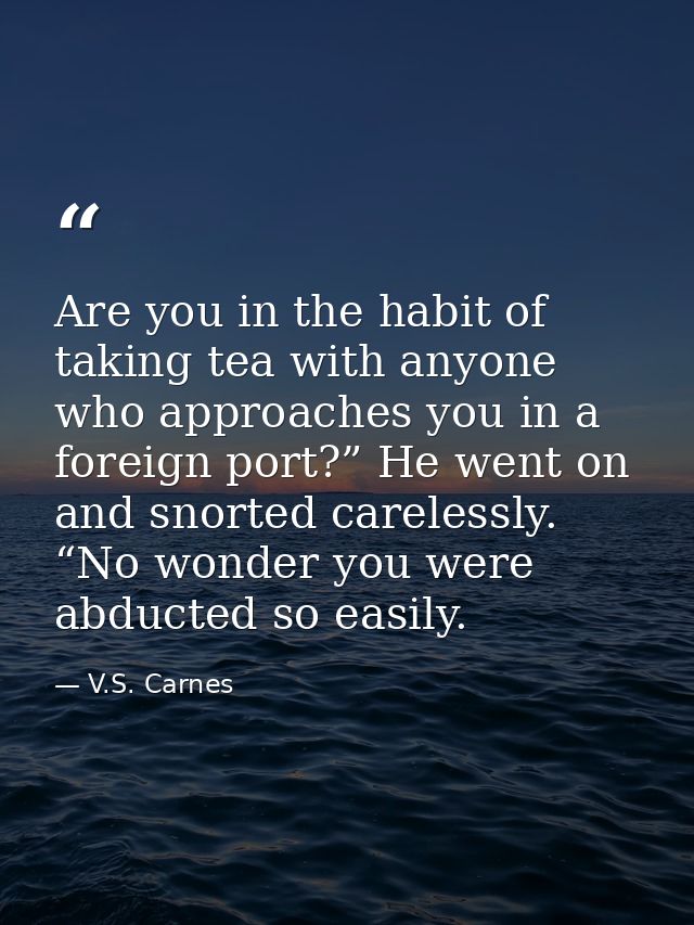 Are you in the habit of taking tea with anyone who approaches you in a foreign port?” He went on and snorted carelessly. — V.S. Carnes