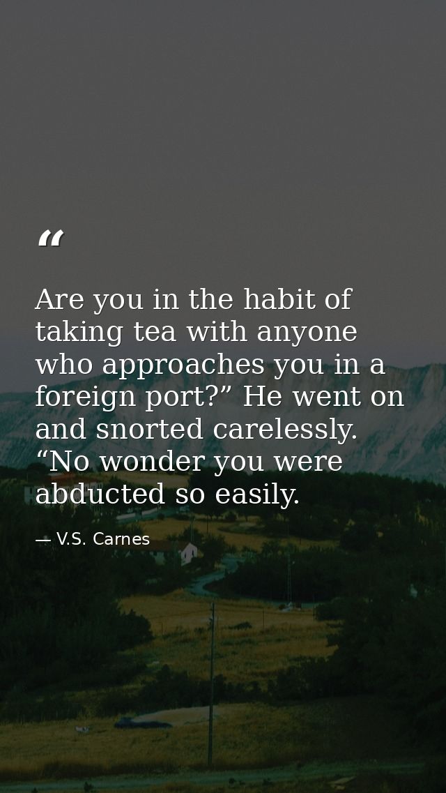 Are you in the habit of taking tea with anyone who approaches you in a foreign port?” He went on and snorted carelessly. — V.S. Carnes