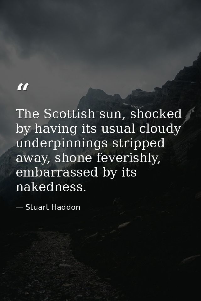 The Scottish sun, shocked by having its usual cloudy underpinnings stripped away, shone feverishly, embarrassed by its n — Stuart Haddon