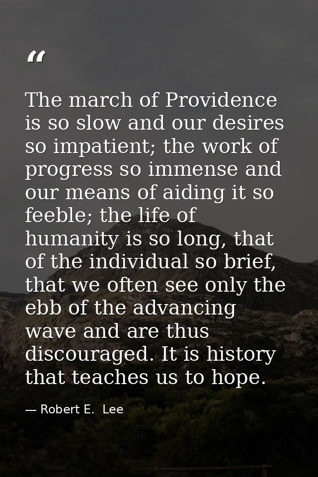 The march of Providence is so slow and our desires so impatient; the work of progress so immense and our means of aiding — Robert E.  Lee