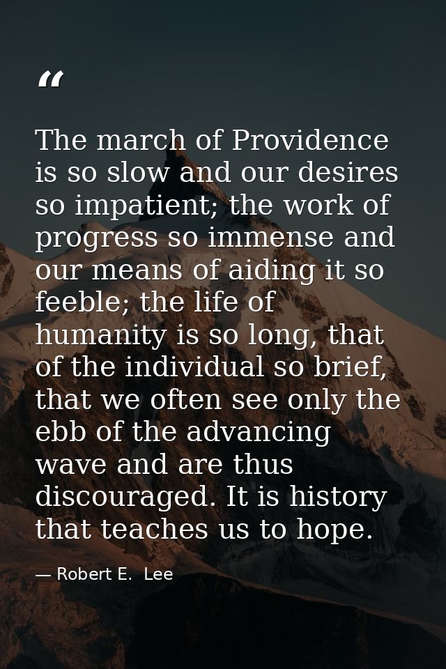 The march of Providence is so slow and our desires so impatient; the work of progress so immense and our means of aiding — Robert E.  Lee
