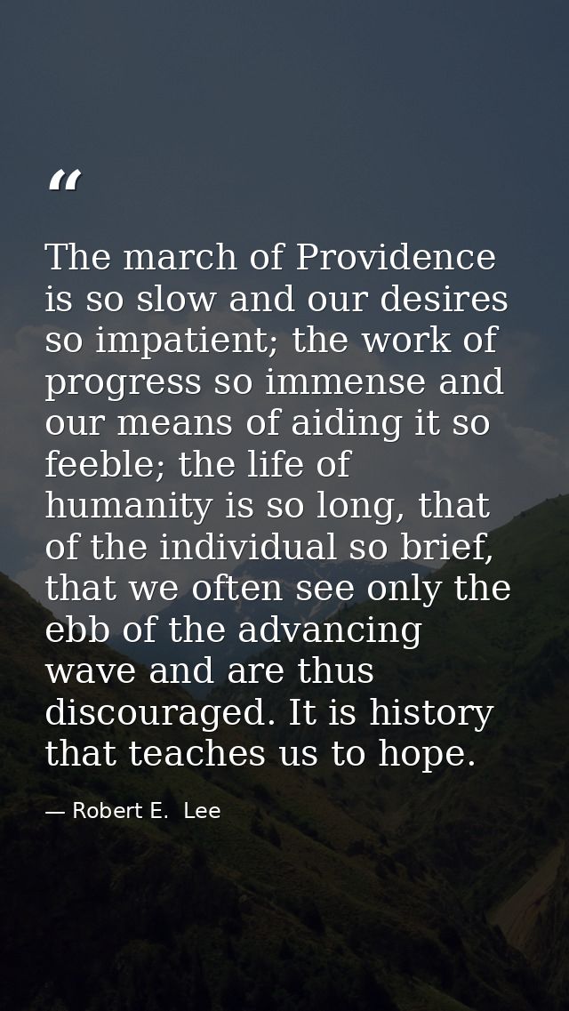 The march of Providence is so slow and our desires so impatient; the work of progress so immense and our means of aiding — Robert E.  Lee