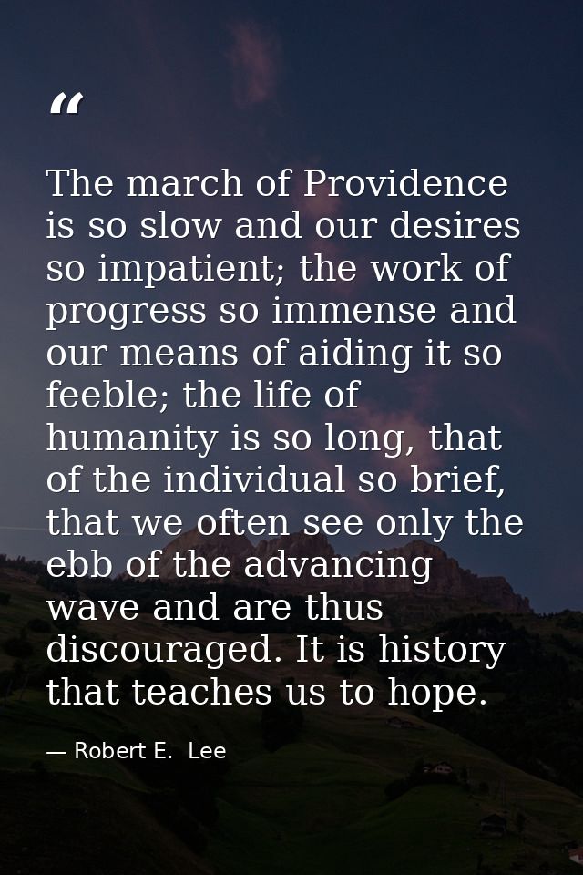 The march of Providence is so slow and our desires so impatient; the work of progress so immense and our means of aiding — Robert E.  Lee