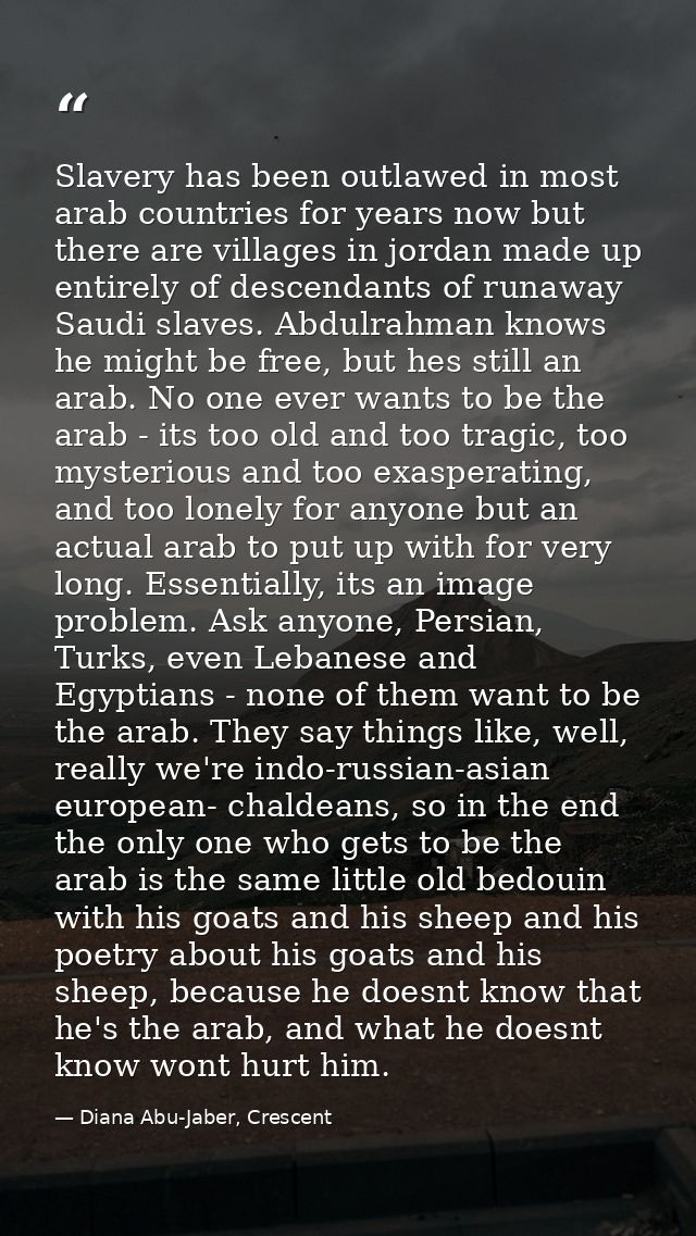 Slavery has been outlawed in most arab countries for years now but there are villages in jordan made up entirely of desc — Diana Abu-Jaber, Crescent