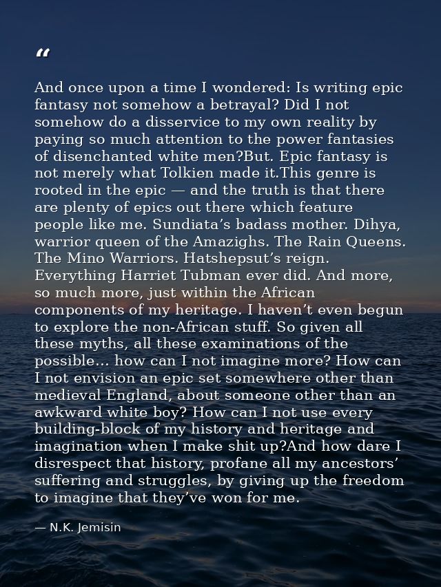 And once upon a time I wondered: Is writing epic fantasy not somehow a betrayal? Did I not somehow do a disservice to my — N.K. Jemisin