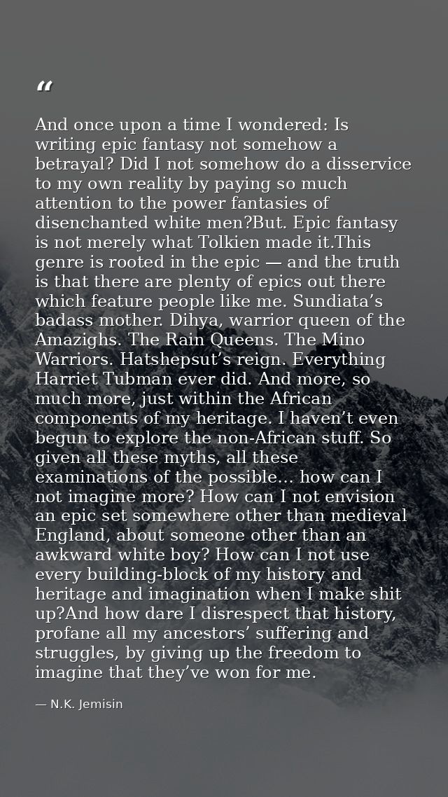 And once upon a time I wondered: Is writing epic fantasy not somehow a betrayal? Did I not somehow do a disservice to my — N.K. Jemisin