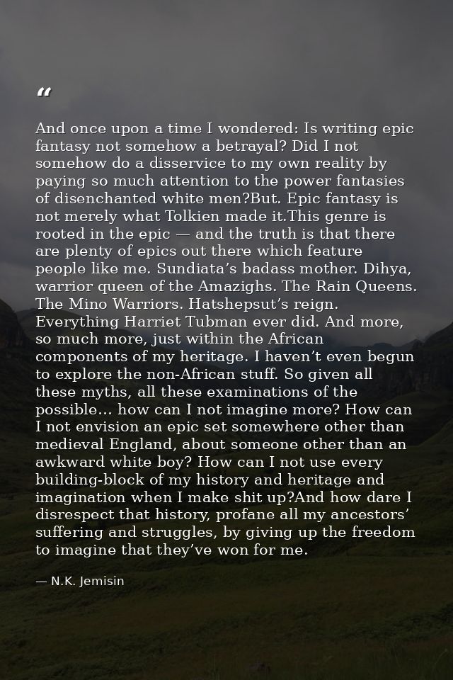 And once upon a time I wondered: Is writing epic fantasy not somehow a betrayal? Did I not somehow do a disservice to my — N.K. Jemisin