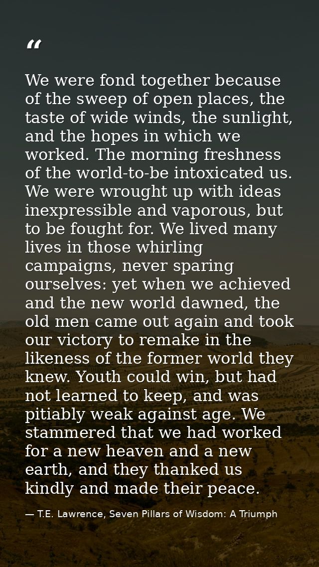 We were fond together because of the sweep of open places, the taste of wide winds, the sunlight, and the hopes in which — T.E. Lawrence, Seven Pillars of Wisdom: A Triumph