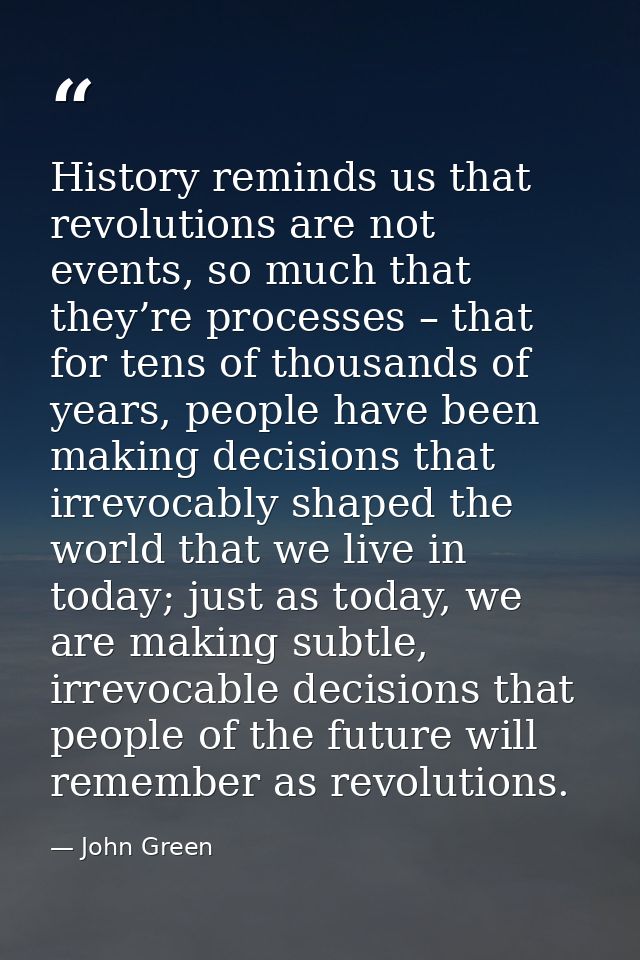 History reminds us that revolutions are not events, so much that they’re processes – that for tens of thousands of years — John Green