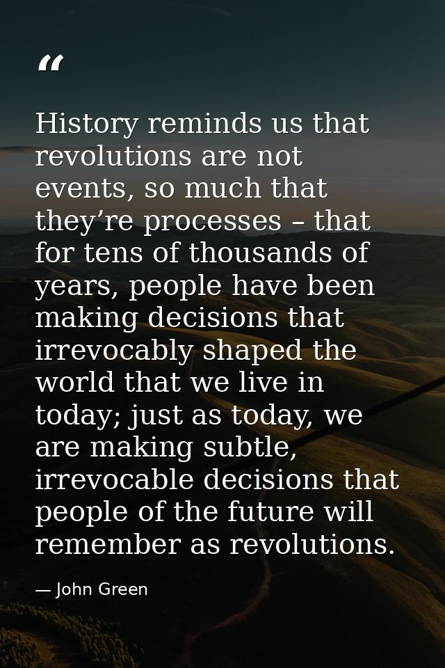 History reminds us that revolutions are not events, so much that they’re processes – that for tens of thousands of years — John Green