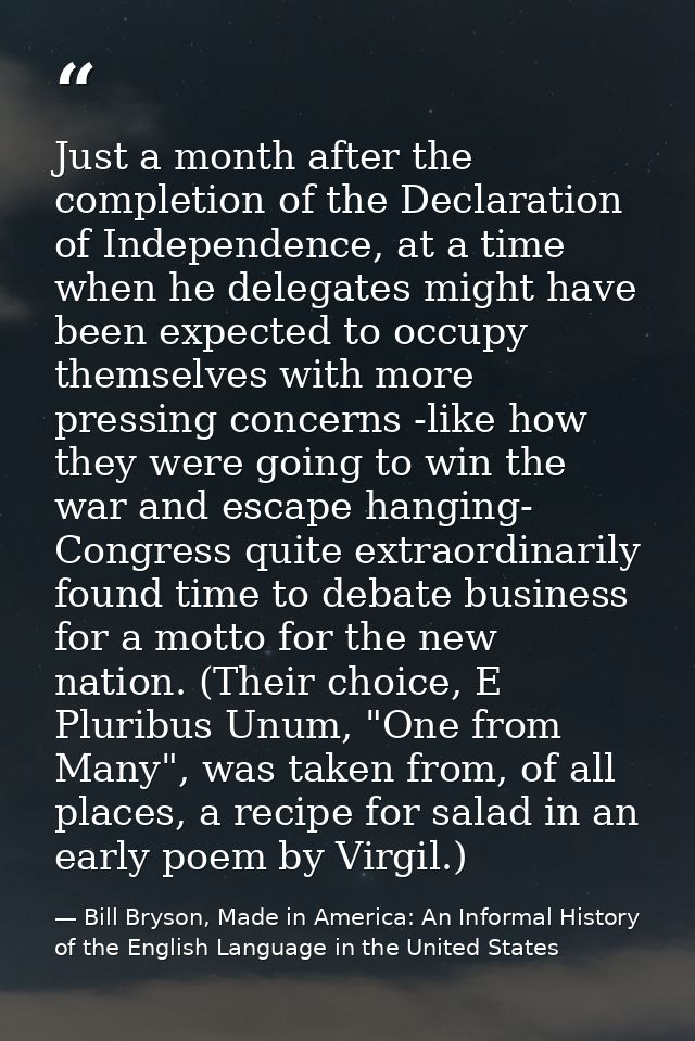 Just a month after the completion of the Declaration of Independence, at a time when he delegates might have been expect — Bill Bryson, Made in America: An Informal History of the English Language in the United States