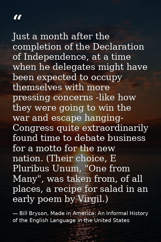Just a month after the completion of the Declaration of Independence, at a time when he delegates might have been expect — Bill Bryson, Made in America: An Informal History of the English Language in the United States