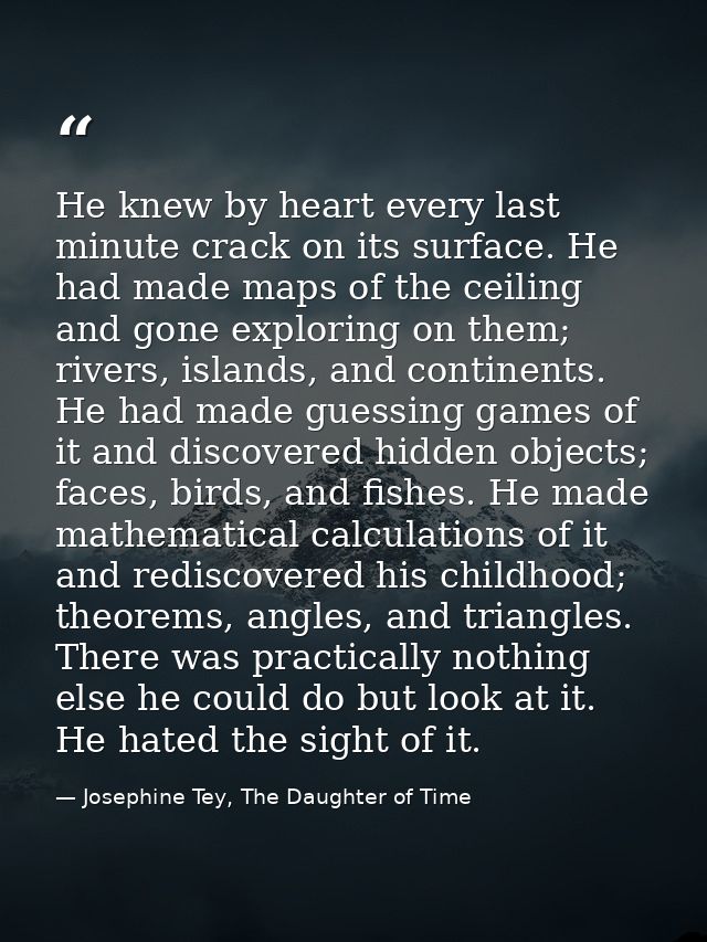 He knew by heart every last minute crack on its surface. He had made maps of the ceiling and gone exploring on them; riv — Josephine Tey, The Daughter of Time