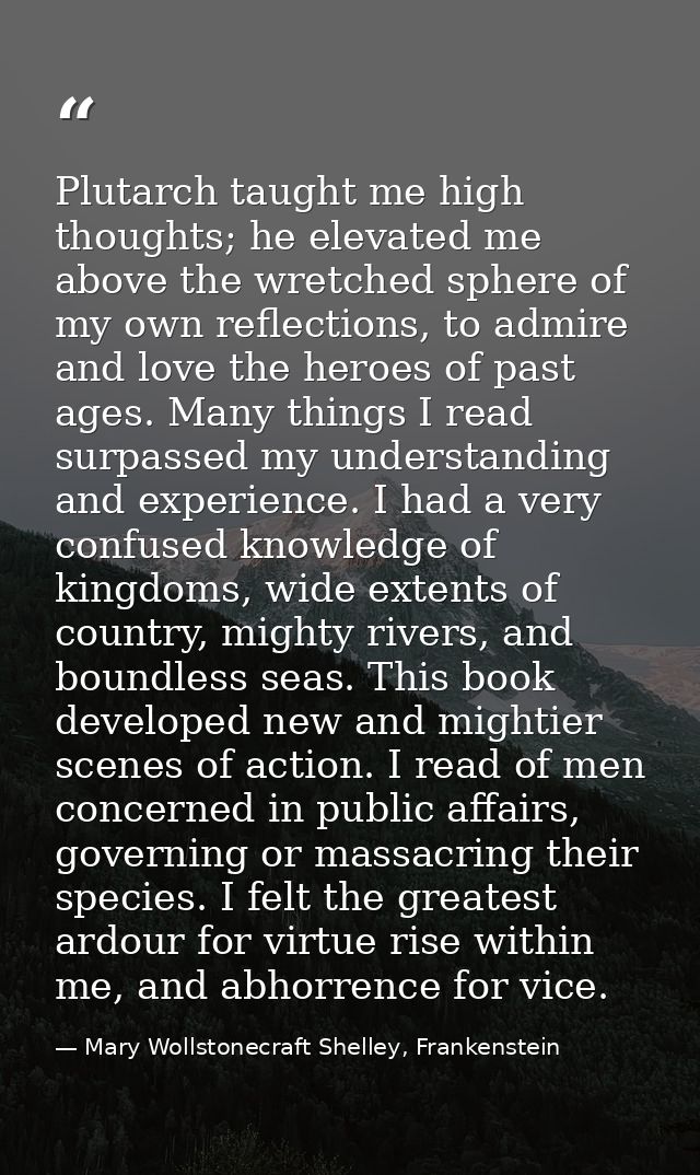 Plutarch taught me high thoughts; he elevated me above the wretched sphere of my own reflections, to admire and love the — Mary Wollstonecraft Shelley, Frankenstein