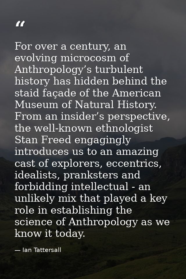 For over a century, an evolving microcosm of Anthropology’s turbulent history has hidden behind the staid façade of the  — Ian Tattersall