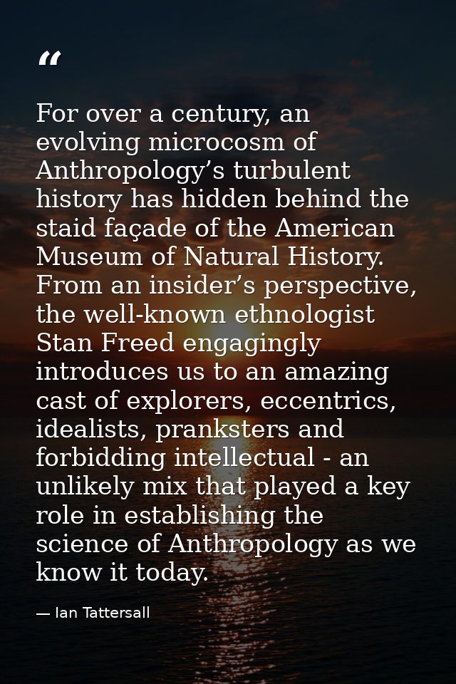For over a century, an evolving microcosm of Anthropology’s turbulent history has hidden behind the staid façade of the  — Ian Tattersall