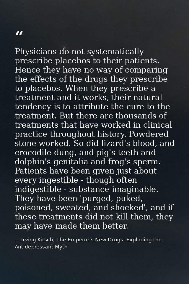 Physicians do not systematically prescribe placebos to their patients. Hence they have no way of comparing the effects o — Irving Kirsch, The Emperor's New Drugs: Exploding the Antidepressant Myth