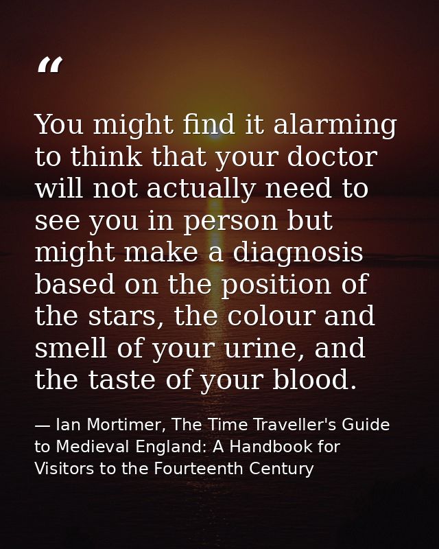You might find it alarming to think that your doctor will not actually need to see you in person but might make a diagno — Ian Mortimer, The Time Traveller's Guide to Medieval England: A Handbook for Visitors to the Fourteenth Century