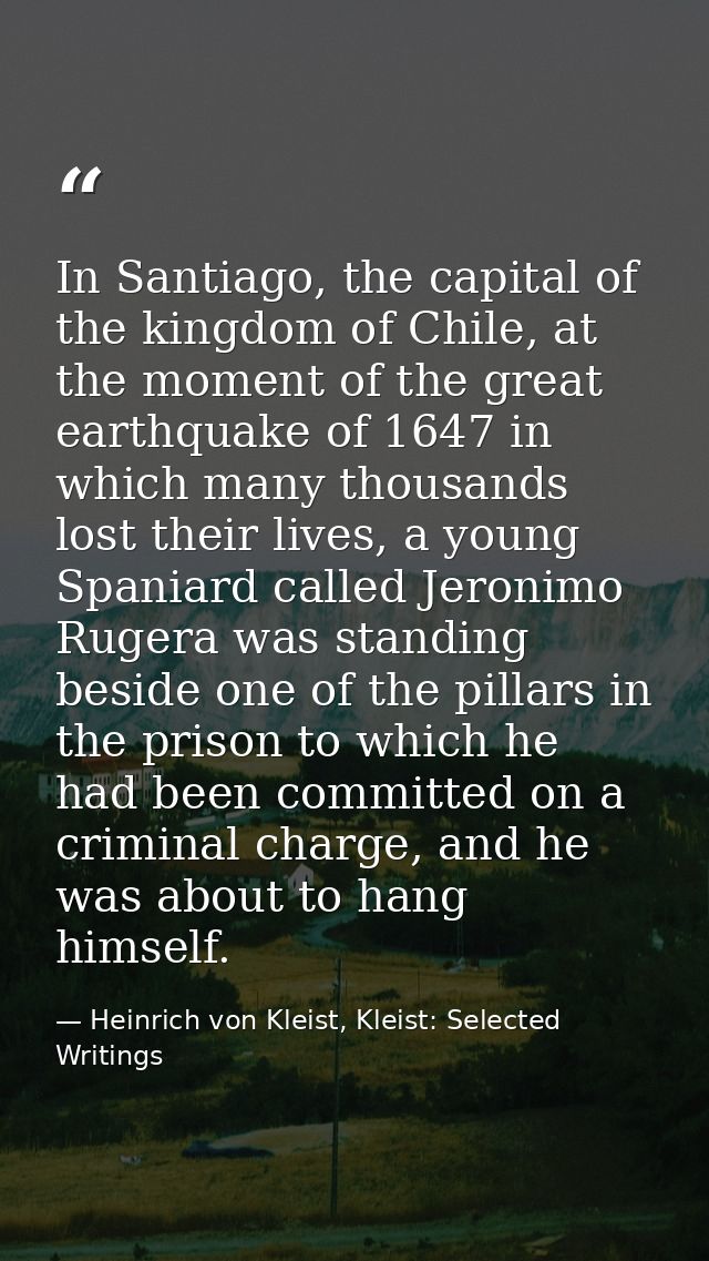 In Santiago, the capital of the kingdom of Chile, at the moment of the great earthquake of 1647 in which many thousands  — Heinrich von Kleist, Kleist: Selected Writings