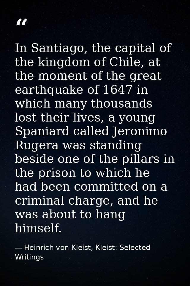 In Santiago, the capital of the kingdom of Chile, at the moment of the great earthquake of 1647 in which many thousands  — Heinrich von Kleist, Kleist: Selected Writings