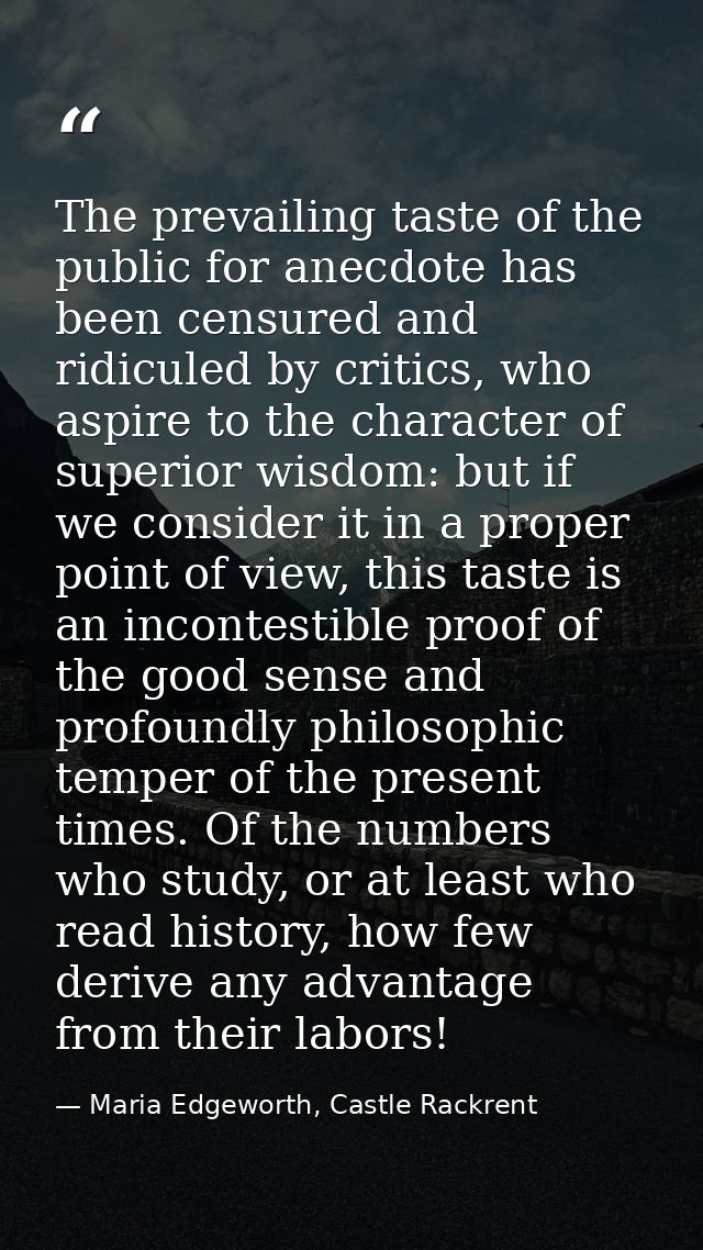 The prevailing taste of the public for anecdote has been censured and ridiculed by critics, who aspire to the character  — Maria Edgeworth, Castle Rackrent