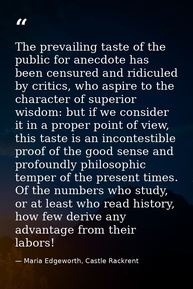 The prevailing taste of the public for anecdote has been censured and ridiculed by critics, who aspire to the character  — Maria Edgeworth, Castle Rackrent