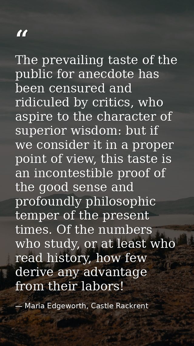 The prevailing taste of the public for anecdote has been censured and ridiculed by critics, who aspire to the character  — Maria Edgeworth, Castle Rackrent