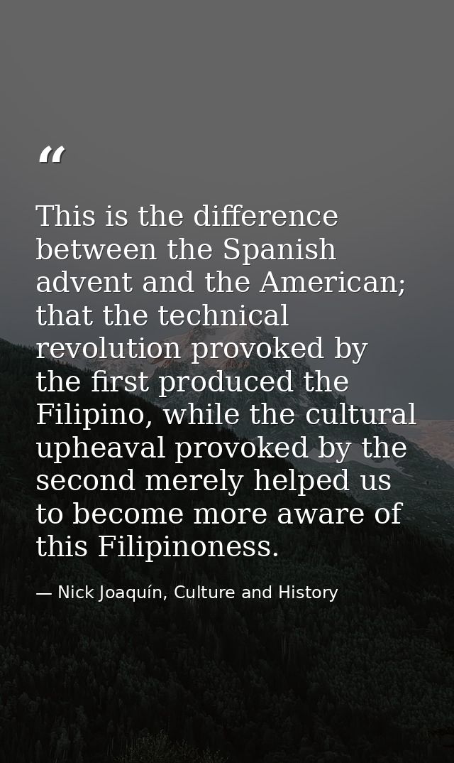 This is the difference between the Spanish advent and the American; that the technical revolution provoked by the first  — Nick Joaquín, Culture and History