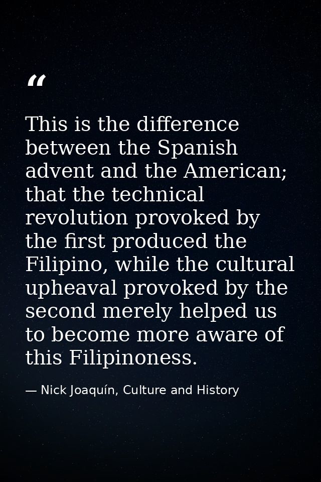 This is the difference between the Spanish advent and the American; that the technical revolution provoked by the first  — Nick Joaquín, Culture and History