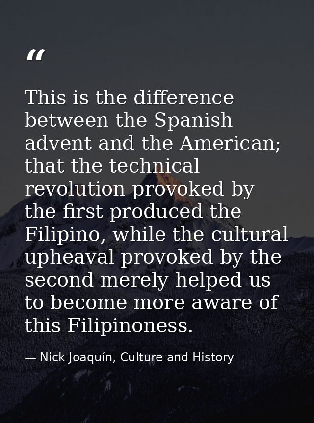 This is the difference between the Spanish advent and the American; that the technical revolution provoked by the first  — Nick Joaquín, Culture and History