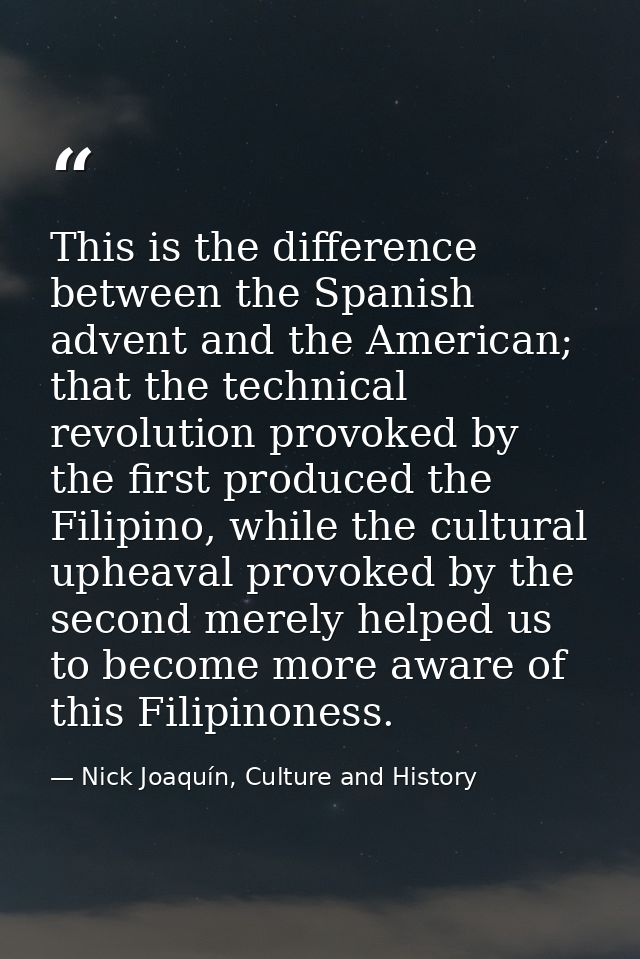 This is the difference between the Spanish advent and the American; that the technical revolution provoked by the first  — Nick Joaquín, Culture and History