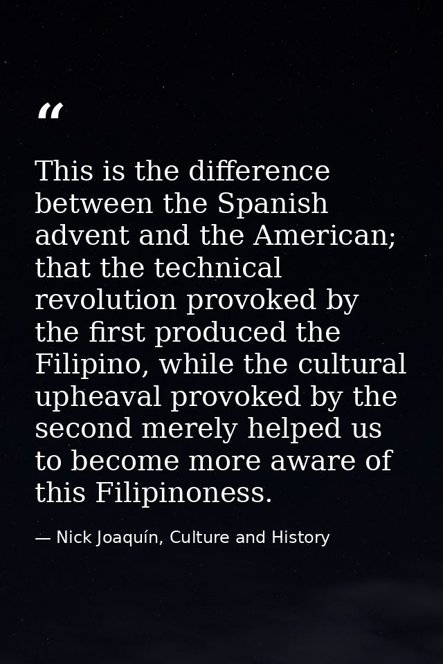 This is the difference between the Spanish advent and the American; that the technical revolution provoked by the first  — Nick Joaquín, Culture and History