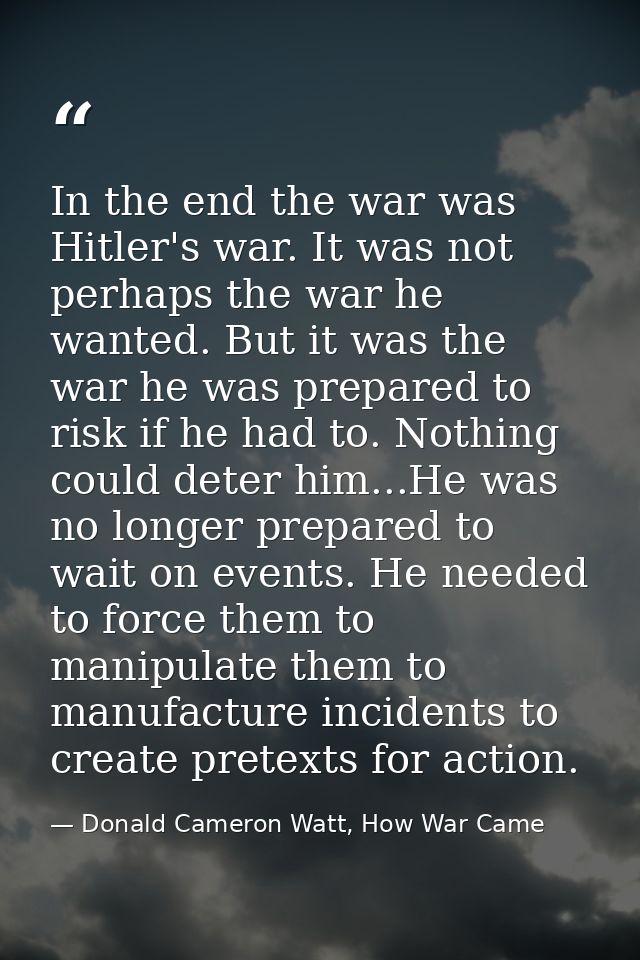 In the end the war was Hitler's war. It was not perhaps the war he wanted. But it was the war he was prepared to risk if — Donald Cameron Watt, How War Came