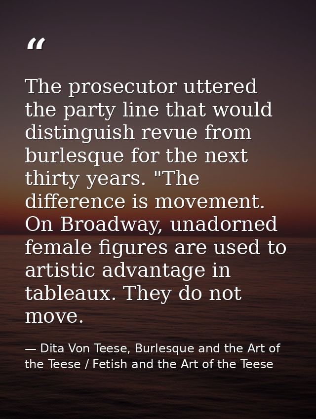 The prosecutor uttered the party line that would distinguish revue from burlesque for the next thirty years. "The differ — Dita Von Teese, Burlesque and the Art of the Teese / Fetish and the Art of the Teese